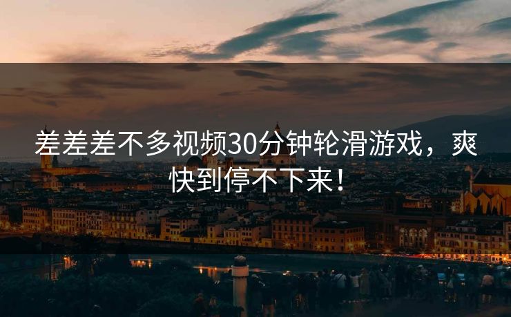 差差差不多视频30分钟轮滑游戏，爽快到停不下来！