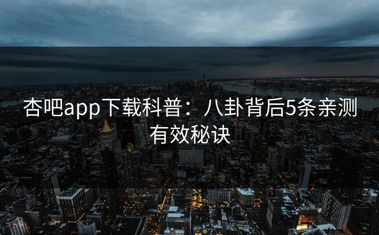 杏吧app下载科普：八卦背后5条亲测有效秘诀