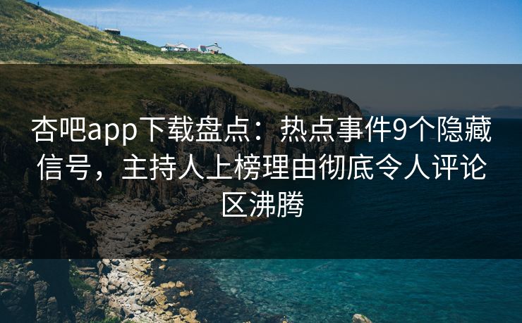 杏吧app下载盘点：热点事件9个隐藏信号，主持人上榜理由彻底令人评论区沸腾