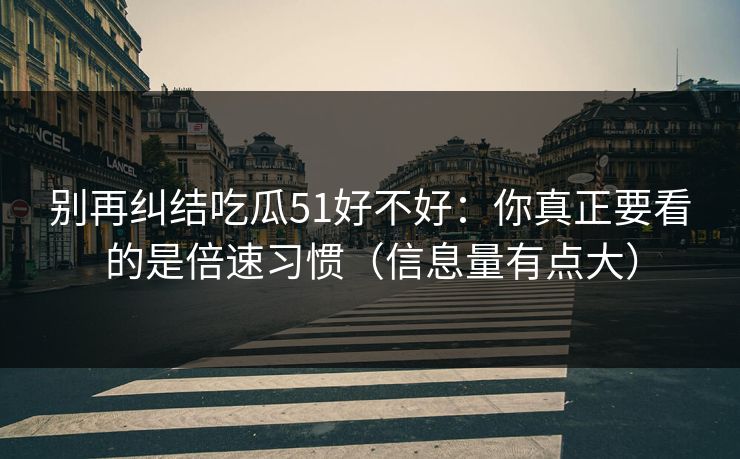别再纠结吃瓜51好不好：你真正要看的是倍速习惯（信息量有点大）